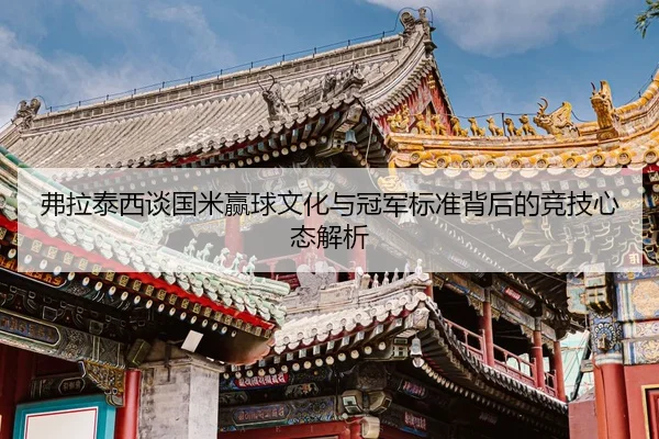 弗拉泰西谈国米赢球文化与冠军标准背后的竞技心态解析